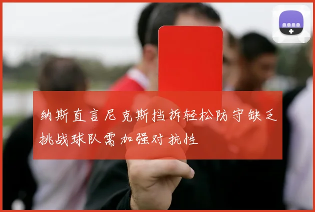 纳斯直言尼克斯挡拆轻松防守缺乏挑战球队需加强对抗性