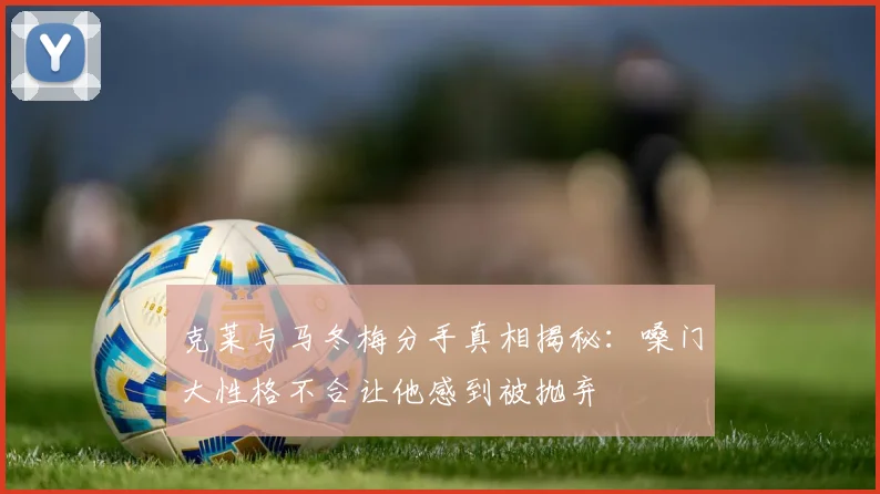 克莱与马冬梅分手真相揭秘：嗓门大性格不合让他感到被抛弃
