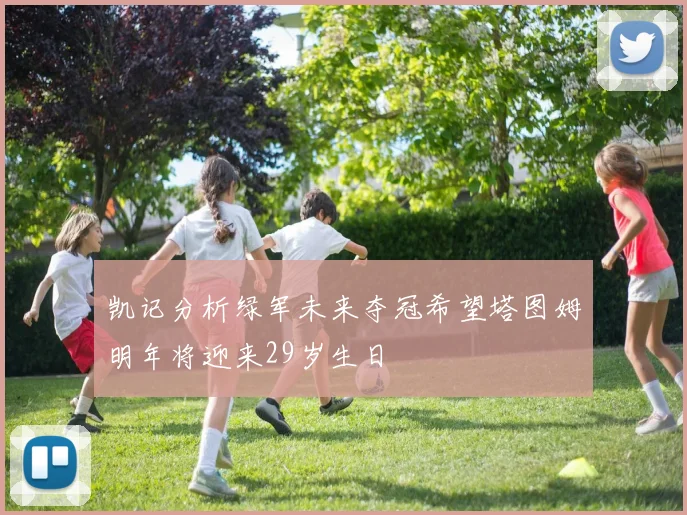 凯记分析绿军未来夺冠希望塔图姆明年将迎来29岁生日