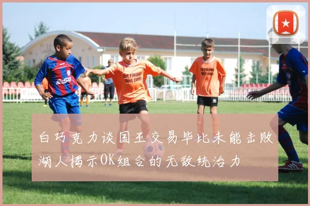 白巧克力谈国王交易毕比未能击败湖人揭示OK组合的无敌统治力