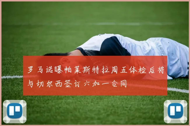罗马诺曝帕莱斯特拉周五体检后将与切尔西签订六加一合同