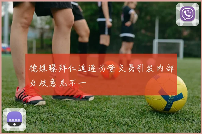 德媒曝拜仁追逐戈登交易引发内部分歧意见不一