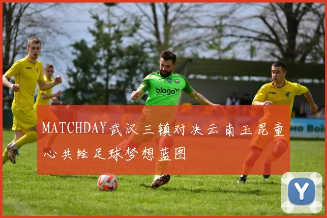MATCHDAY武汉三镇对决云南玉昆童心共绘足球梦想蓝图